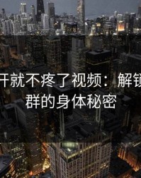 把腿长开就不疼了视频：解锁久坐人群的身体秘密