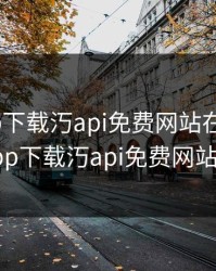 秋葵app下载汅api免费网站在线观看，秋葵app下载汅api免费网站最新版