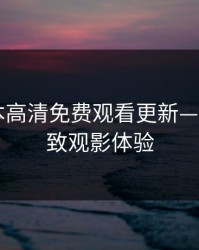 暖暖日本高清免费观看更新——畅享极致观影体验