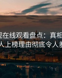 蘑菇影视在线观看盘点：真相5大爆点，神秘人上榜理由彻底令人羞涩难挡