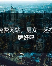 打扑克免费网站，男女一起在床上打牌好吗