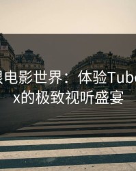 探索无限电影世界：体验TubeHDxxxxx的极致视听盛宴