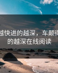 车颠得越快进的越深，车颠得越快进的越深在线阅读
