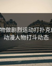 动漫人物做剧烈运动打扑克的软件，动漫人物打斗动态