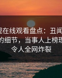 蘑菇影视在线观看盘点：丑闻7个你从没注意的细节，当事人上榜理由罕见令人全网炸裂