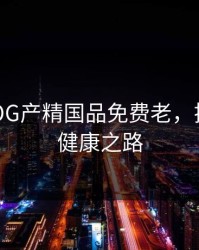 糖心VLOG产精国品免费老，揭秘你的健康之路