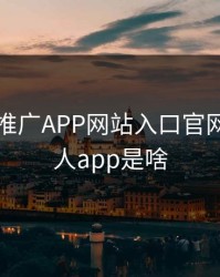 绿巨人推广APP网站入口官网，绿巨人app是啥