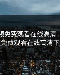 青柠视频免费观看在线高清，青柠视频免费观看在线高清下载