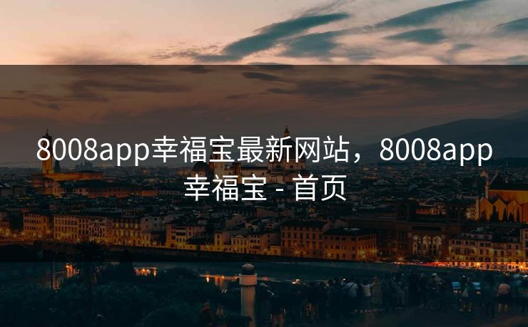 8008app幸福宝最新网站，8008app幸福宝 - 首页