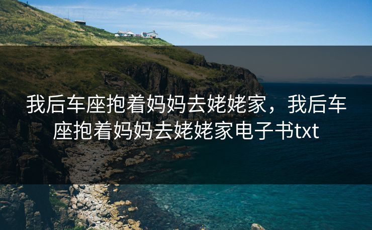 我后车座抱着妈妈去姥姥家，我后车座抱着妈妈去姥姥家电子书txt