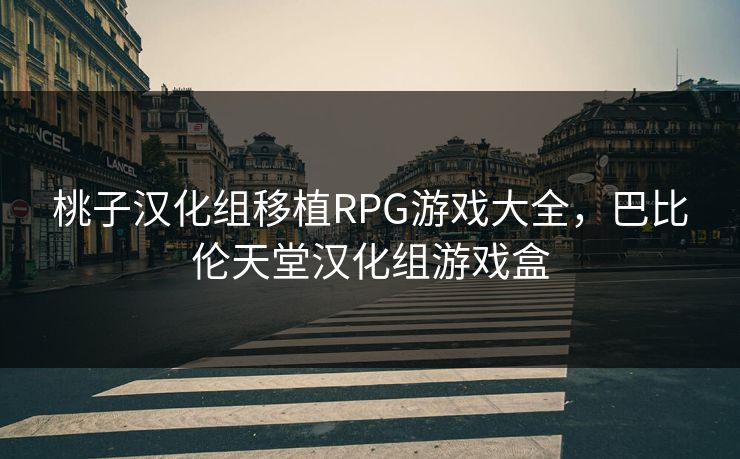 桃子汉化组移植RPG游戏大全，巴比伦天堂汉化组游戏盒