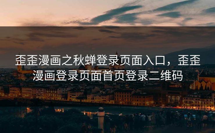 歪歪漫画之秋蝉登录页面入口,歪歪漫画登录页面首页登录二维码 歪歪漫画之秋蝉登录页面入口,歪歪漫画登录页面首页登录二维码