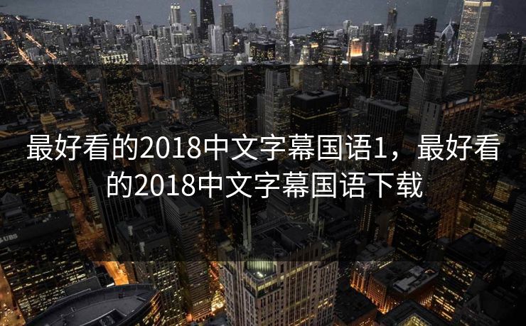 最好看的2018中文字幕国语1,最好看的2018中文字幕国语下载 最好看的2018中文字幕国语1,最好看的2018中文字幕国语下载