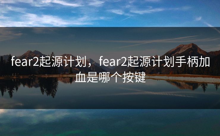 fear2起源计划,fear2起源计划手柄加血是哪个按键 fear2起源计划,fear2起源计划手柄加血是哪个按键