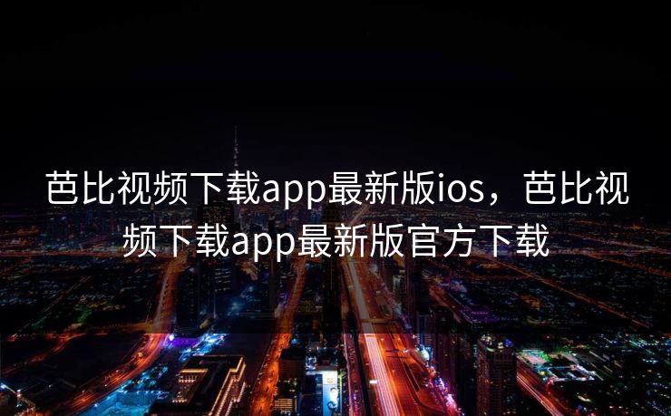芭比视频下载app最新版ios,芭比视频下载app最新版官方下载 芭比视频下载app最新版ios,芭比视频下载app最新版官方下载