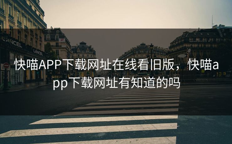 快喵APP下载网址在线看旧版,快喵app下载网址有知道的吗 快喵APP下载网址在线看旧版,快喵app下载网址有知道的吗