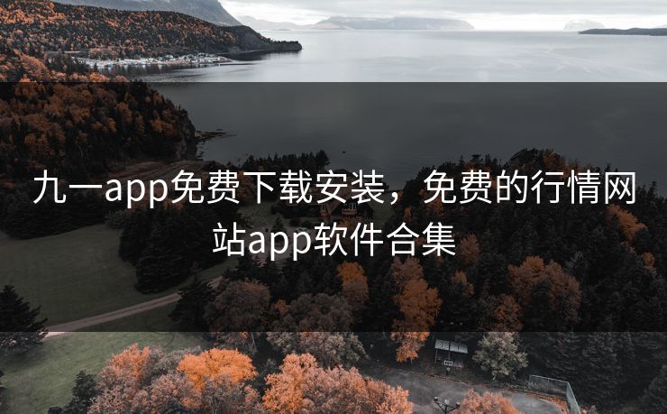 九一app免费下载安装,免费的行情网站app软件合集 九一app免费下载安装,免费的行情网站app软件合集