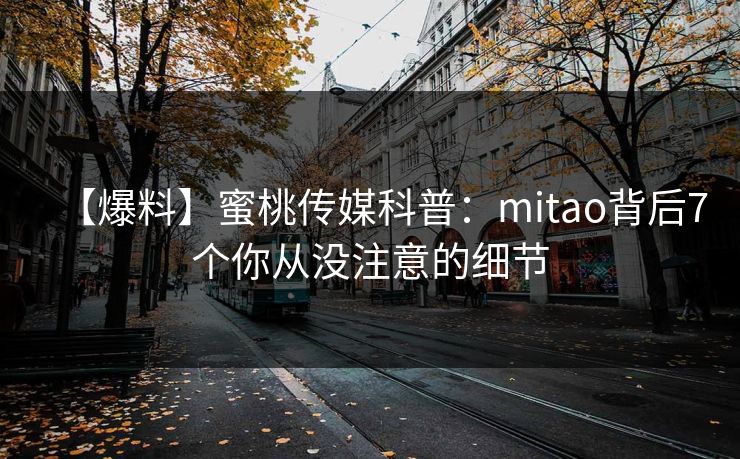 【爆料】蜜桃传媒科普：mitao背后7个你从没注意的细节
