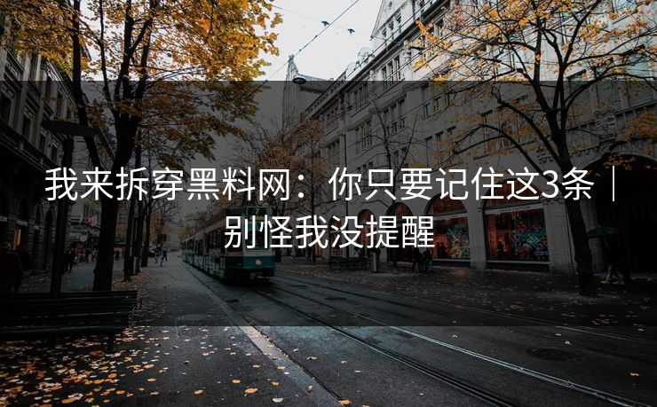 我来拆穿黑料网：你只要记住这3条｜别怪我没提醒