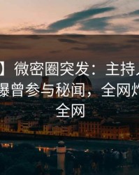 【爆料】微密圈突发：主持人在傍晚时刻被曝曾参与秘闻，全网炸裂席卷全网
