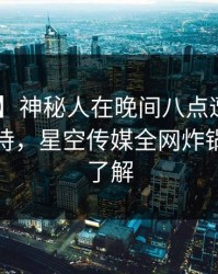 【独家】神秘人在晚间八点遭遇八卦 无法自持，星空传媒全网炸锅，详情了解