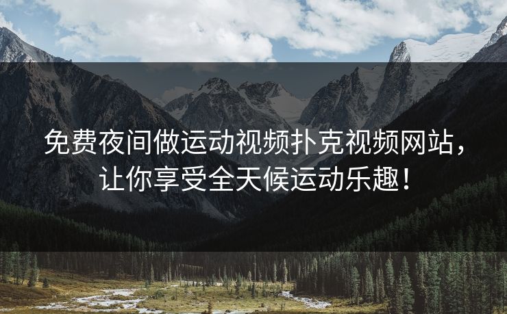 免费夜间做运动视频扑克视频网站,让你享受全天候运动乐趣! 免费夜间做运动视频扑克视频网站,让你享受全天候运动乐趣!