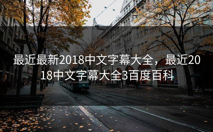 最近最新2018中文字幕大全,最近2018中文字幕大全3百度百科 最近最新2018中文字幕大全,最近2018中文字幕大全3百度百科