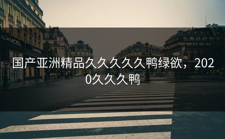 国产亚洲精品久久久久久鸭绿欲，2020久久久鸭