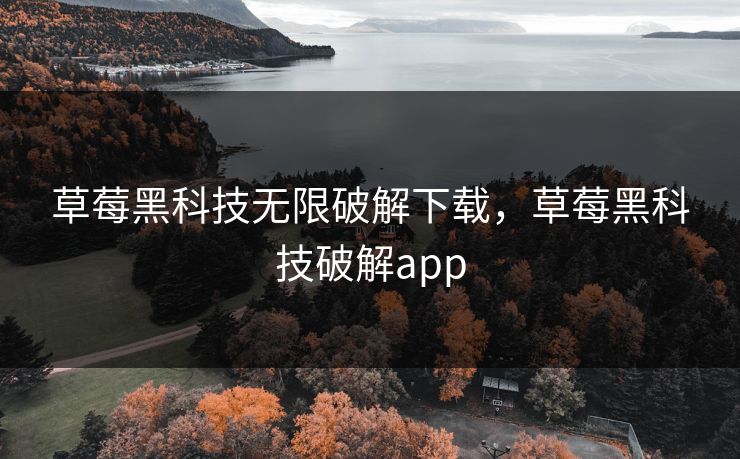 草莓黑科技无限破解下载，草莓黑科技破解app