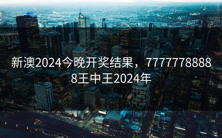 新澳2024今晚开奖结果，77777788888王中王2024年