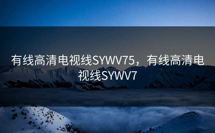 有线高清电视线SYWV75，有线高清电视线SYWV7