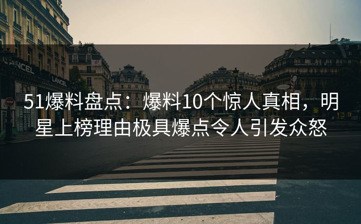 51爆料盘点:爆料10个惊人真相,明星上榜理由极具爆点令人引发众怒 51爆料盘点:爆料10个惊人真相,明星上榜理由极具爆点令人引发众怒