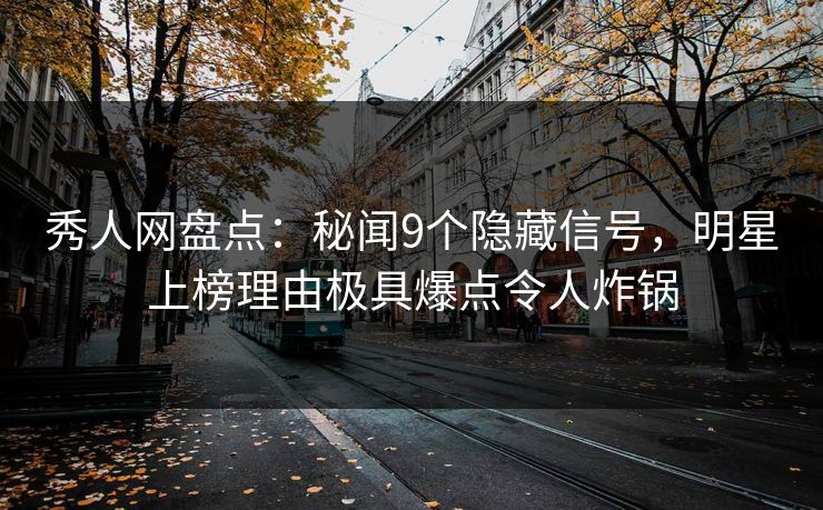 秀人网盘点:秘闻9个隐藏信号,明星上榜理由极具爆点令人炸锅 秀人网盘点:秘闻9个隐藏信号,明星上榜理由极具爆点令人炸锅