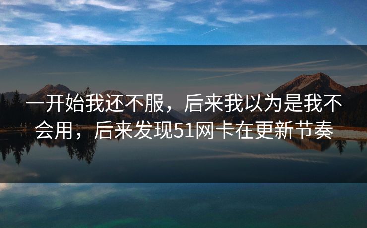 一开始我还不服，后来我以为是我不会用，后来发现51网卡在更新节奏